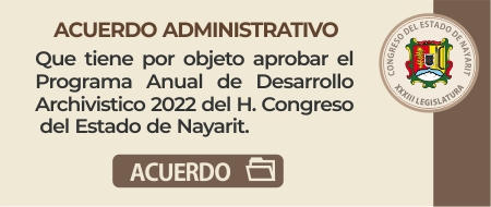 Acuerdo Administrativo que tiene por objeto aprobar el Programa Anual de Desarrollo Archivistico 2022 del H. Congreso del Estado de Nayarit.