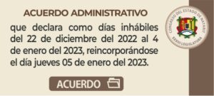 Acuerdo Administrativo que declara como días inhábiles del 22 de diciembre del 2022 al 4 de enero del 2023, reincorporándose el día jueves 05 de enero del 2023.