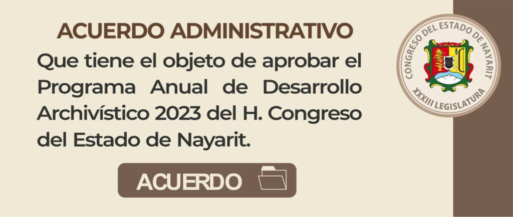 Acuerdo Administrativo que tiene por objeto aprobar el Programa Anual de Desarrollo Archivlstico 2023 del Congreso del Estado de Nayarit.