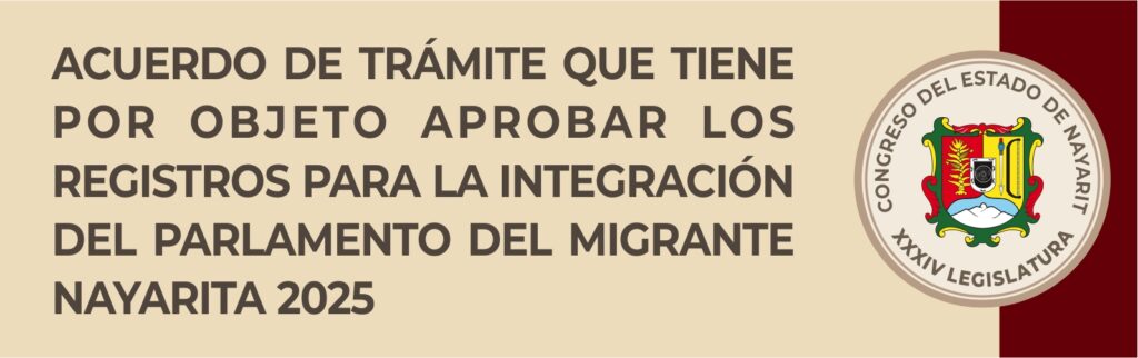 Acuerdo de Trámite que tiene por objeto aprobar los registros para la integración del Parlamento del Migrante Nayarita 2025. 
