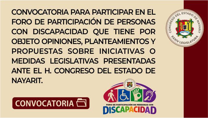 Convocatoria del H. Congreso del Estado de Nayarit para participar en el Foro de Participación de Personas con Discapacidad, cuyo objeto es recibir opiniones, planteamientos y propuestas sobre iniciativas o medidas legislativas. Incluye los logotipos oficiales de la XXXIV Legislatura y del evento.